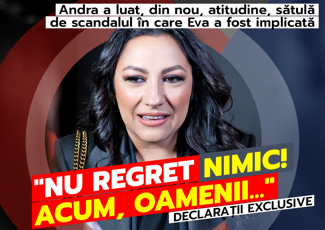 ANDRA A LUAT, DIN NOU, ATITUDINE, SĂTULĂ DE SCANDALUL ÎN CARE EVA A FOST IMPLICATĂ. „NU REGRET NIMIC! ACUM, OAMENII…”