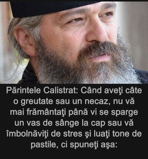 Părintele Calistrat Când aveţi câte o greutate sau un necaz nu vă mai frământaţi până vi se sparge un vas de sânge la cap sau vă îmbolnăviţi de stres şi luaţi tone de pastile ci spuneţi aşa