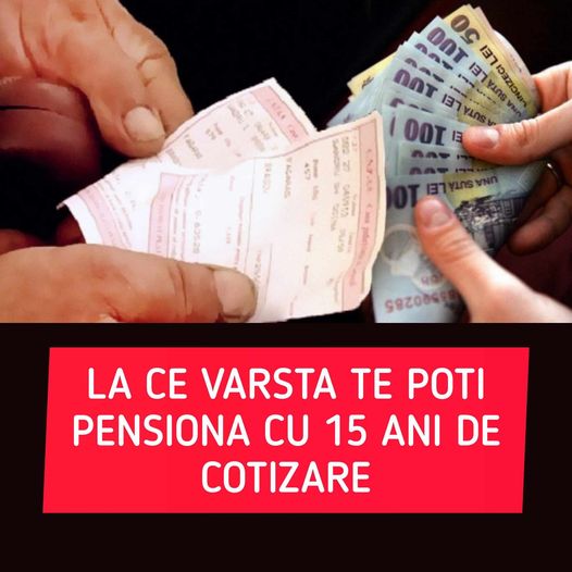 La ce vârstă mă pot pensiona cu 15 ani de cotizare