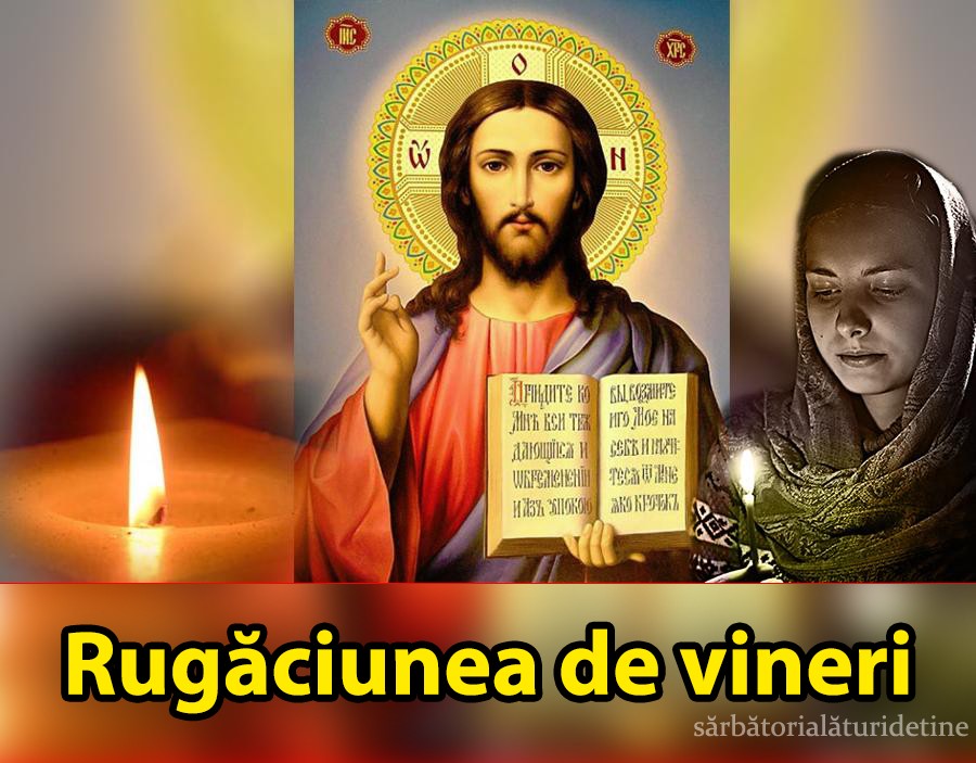 Rugaciunea de Vineri. Preotii spun ca are putere mare cand esti la suferinta  te scapa de necazuri si boli iti aduce bunastare si pace sufleteasca