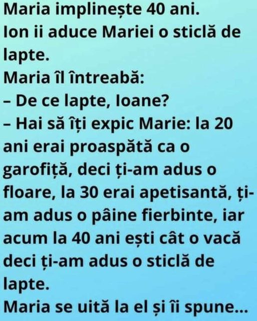 Maria implinește 40 ani. Ion ii aduce Mariei o sticlă de lapte. Maria îl întreabă