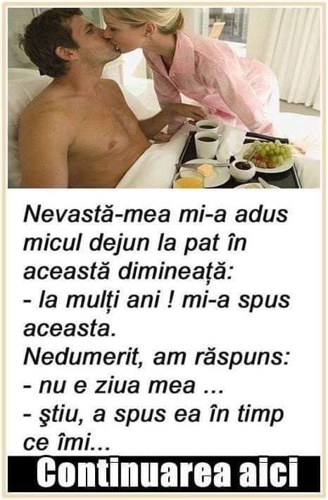 Nevastă-mea mi-a adus micul dejun la pat în această dimineață La mulți ani  mi-a spus aceasta.Nedumerit am răspuns Nu e ziua mea