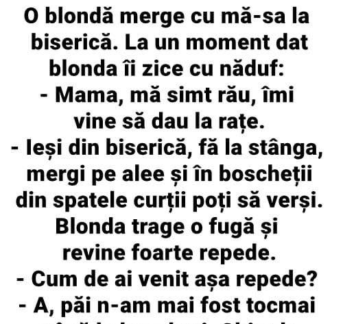 O blonda merge cu ma-sa la biserica .La un moment dat blonda ii zice cu naduf  Mama ma simt rau imi vine sa dau la rate.Iesi din biserica..