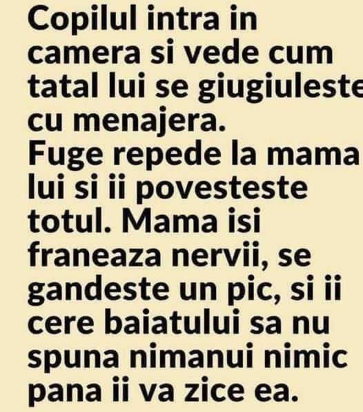 Copilul Intra In Camera Si Vede Cum Tatal Lui Se Giugiuleste Cu Menajera. Fuge Repede La Mama Lui Si Ii Povesteste Totul. Mama Isi Franeaza Nervii Se Gandeste Un Pic Si Ii Cere Baiatului Sa