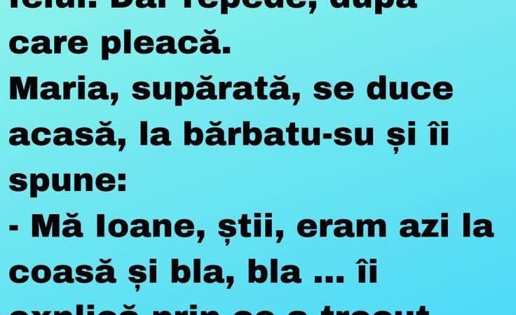 Maria era într-o zi la coasă.Cum cosea ea așa vine unul pe la spate și îi face felul. Dar repede după care pleacă.Maria supărată se duce acasă la bărbatu-su și îi spune