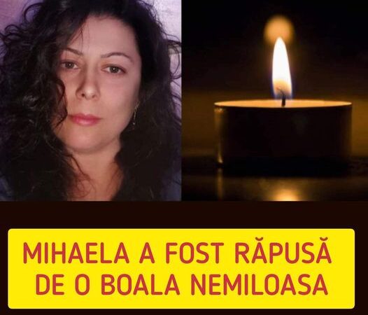 Mihaela a fost răpusă de o boală nemiloasă. Prea tânără ai părăsit această lume