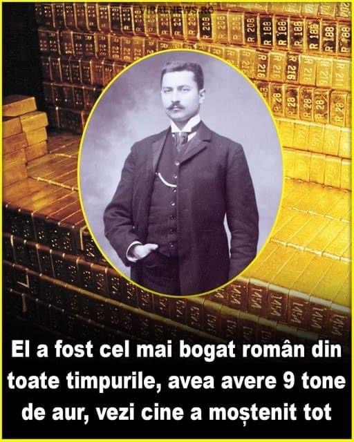 El a fost cel mai bogat român din toate timpurile avea avere 9 tone de aur