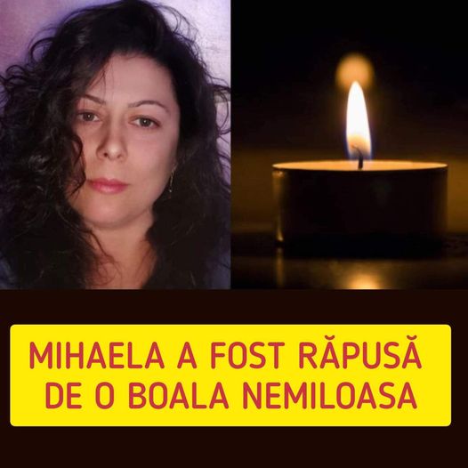 Mihaela a fost răpusă de o boală nemiloasă. Prea tânără ai părăsit această lume