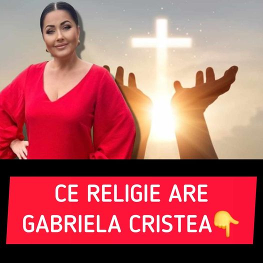 Ce religie are Gabriela Cristea. Puțină lume știe asta despre ea–-Vezi in primul comentariu