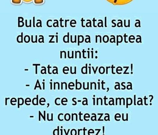 Bula catre tatal sau a doua zi dupa noaptea nuntii: – Tata eu divortez! – Ai innebunit, asa repede, ce s-a intamplat?