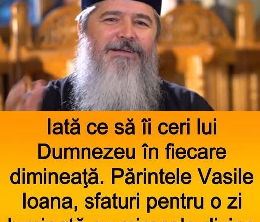 Iată ce să îi ceri lui Dumnezeu în fiecare dimineaţă. Părintele Vasile Ioana sfaturi pentru o zi luminată cu miracole divine.