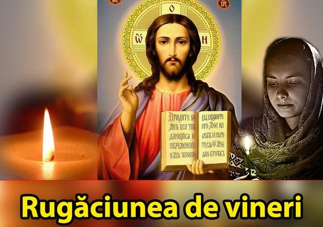 Rugaciunea de Vineri. Preotii spun ca are putere mare cand esti la suferinta – te scapa de necazuri si boli, iti aduce bunastare si pace sufleteasca