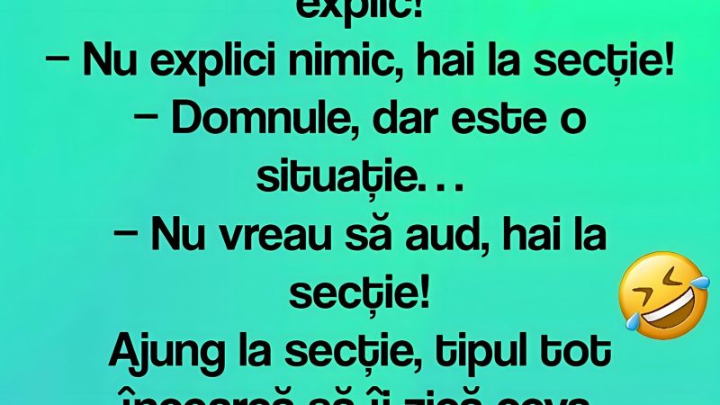 Un tip este oprit pentru viteză: − Domnul polițist, pot să explic! − Nu explici nimic, hai la secție!